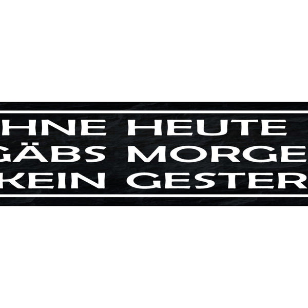 Schild Ohne Heute Gäbs Morgen Kein Gestern Tag Woche 46 x 10 Blech od. Holz