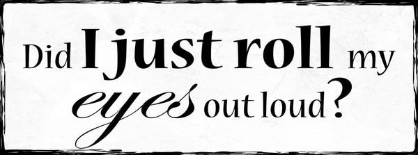 Schild Did I Just Roll My Eyes Out Loud Augen Rollen Laut  27x10 Blech od.Holz