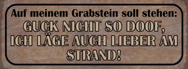 Schild Auf Meinen Grabstein Soll Stehen Guck Nicht So Doof Läge Lieber Am Strand