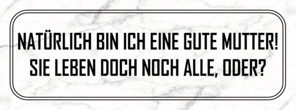 Schild Natürlich Bin Ich Eine Gute Mutter Sie Leben Doch Noch Alle Oder 27 x 10