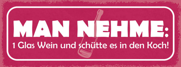 Schild Man Nehme 1 Glas Wein Schütte Es In Den Koch Alkohol 27x10 Blech od.Holz