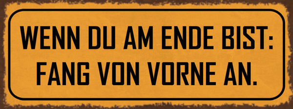 Schild Wenn Du Am Ende Bist Fang Von Vorne An Neubeginn 27x10 Blech od.Holz