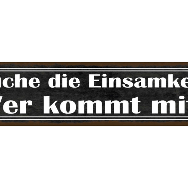 Schild Suche Die Einsamkeit Wir Kommt Mit Alleine Liebe 46 x 10 Blech od. Holz