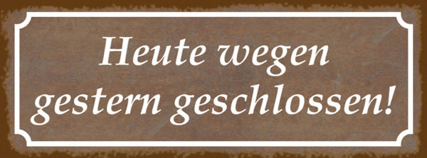 Schild Heute Wegen Gestern Geschlossen Geschäft Lokal 27 x 10 Blech od. Holz