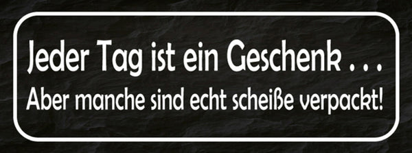 Schild Jeder Tag Ist Ein Geschenk Aber Manche Sind Echt Scheiße Verpackt 27x10