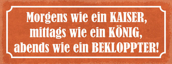 Schild Morgens Wie Ein Kaiser Mittags Wie Ein König Abends Wie Ein Bekloppter