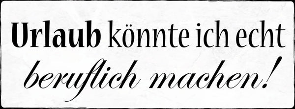 Schild Urlaub Könnte Ich Echt Beruflich Machen Arbeit Ferien 27x10 Blech od.Holz