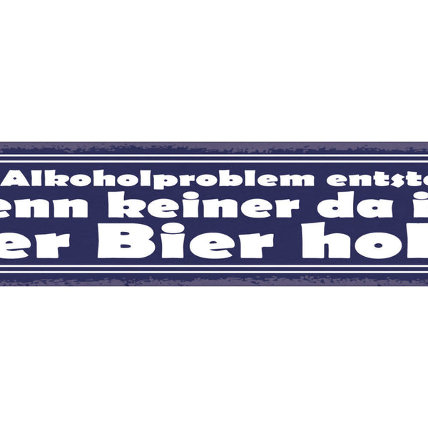 Schild Ein Alkohol Problem Entsteht Wenn Keiner Da Ist Der Bier Holt 46 x 10