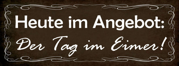 Schild Heute Im Angebot Der Tag Im Eimer Versaut Vermiest 27x10 Blech od.Holz